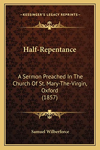 Half-Repentance: A Sermon Preached In The Church Of St. Mary-The-Virgin, Oxford (1857) (9781164663607) by Wilberforce Bp., Samuel