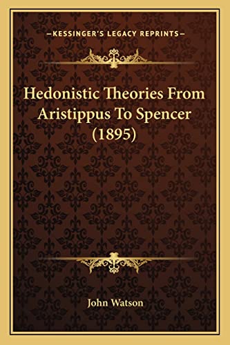 Hedonistic Theories From Aristippus To Spencer (1895) (9781164666899) by Watson Dr, John