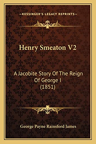 Henry Smeaton V2: A Jacobite Story Of The Reign Of George I (1851) (9781164667582) by James, George Payne Rainsford