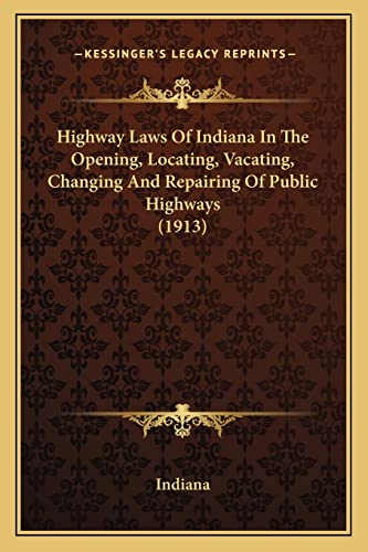 Highway Laws Of Indiana In The Opening, Locating, Vacating, Changing And Repairing Of Public Highways (1913) (9781164669098) by Indiana