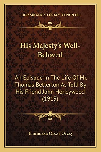 His Majesty's Well-Beloved: An Episode In The Life Of Mr. Thomas Betterton As Told By His Friend John Honeywood (1919) (9781164670216) by Orczy, Emmuska Orczy
