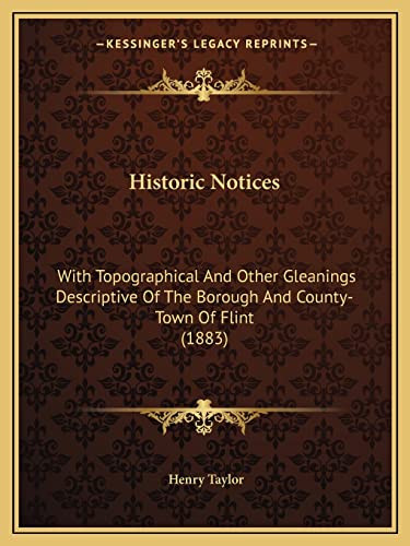 Historic Notices: With Topographical And Other Gleanings Descriptive Of The Borough And County-Town Of Flint (1883) (9781164670513) by Taylor, Henry