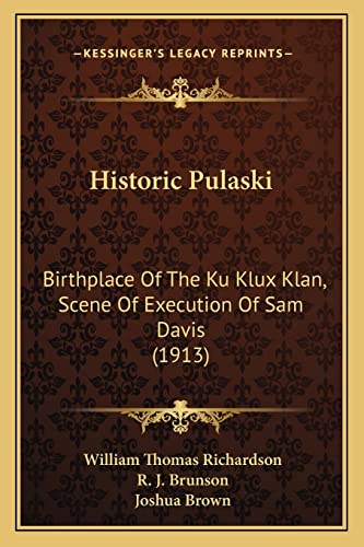 Historic Pulaski: Birthplace Of The Ku Klux Klan, Scene Of Execution Of Sam Davis (1913) (9781164670537) by Richardson, William Thomas; Brunson, R J; Brown PhD, Joshua