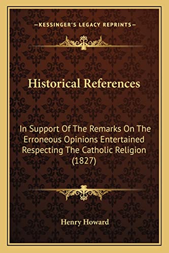 9781164671220: Historical References: In Support of the Remarks on the Erroneous Opinions Entertained Respecting the Catholic Religion (1827)