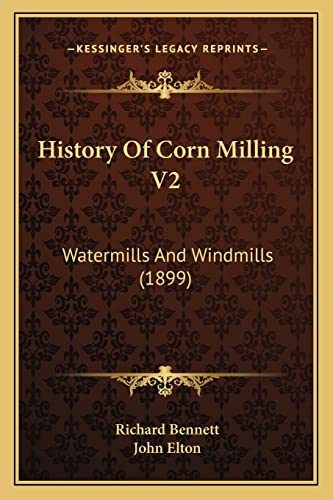 History Of Corn Milling V2: Watermills And Windmills (1899) (9781164672142) by Bennett (Ps, Richard; Elton, John