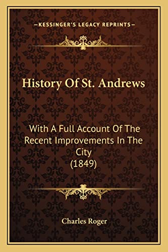 History Of St. Andrews: With A Full Account Of The Recent Improvements In The City (1849) (9781164672722) by Roger, Charles