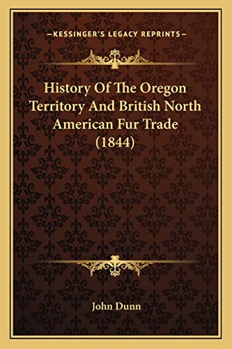 History Of The Oregon Territory And British North American Fur Trade (1844) (9781164673613) by Dunn, Fellow Of King's College And Professor Of Political Theory John