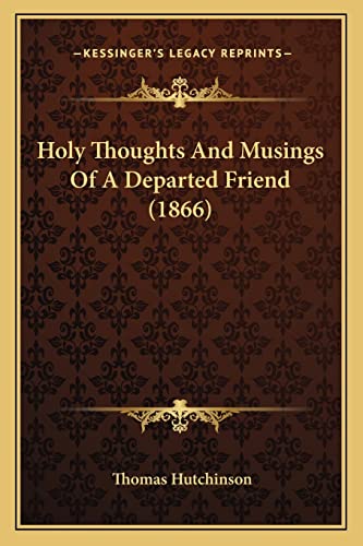 Holy Thoughts And Musings Of A Departed Friend (1866) (9781164674924) by Hutchinson, Thomas