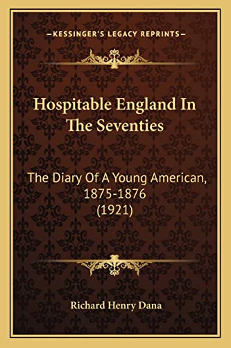 Hospitable England In The Seventies: The Diary Of A Young American, 1875-1876 (1921) (9781164676188) by Dana, Richard Henry