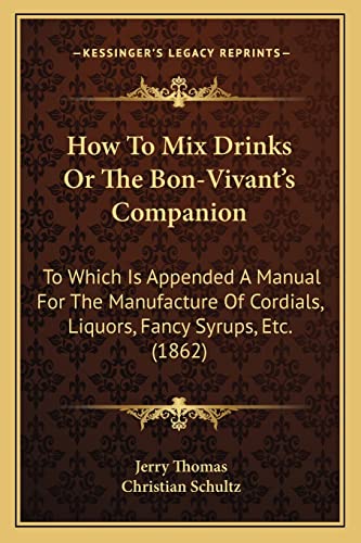 Stock image for How to Mix Drinks or the Bon-Vivant's Companion: To Which Is Appended a Manual for the Manufacture of Cordials, Liquors, Fancy Syrups, Etc. (1862) for sale by Lucky's Textbooks