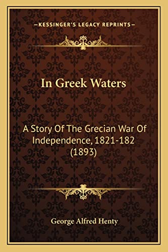 In Greek Waters: A Story Of The Grecian War Of Independence, 1821-182 (1893) (9781164679011) by Henty, George Alfred