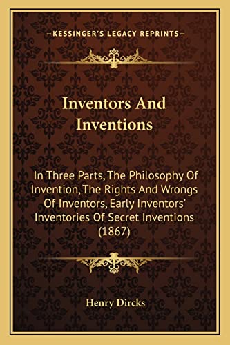 Inventors And Inventions: In Three Parts, The Philosophy Of Invention, The Rights And Wrongs Of Inventors, Early Inventors' Inventories Of Secret Inventions (1867) (9781164681878) by Dircks, Henry