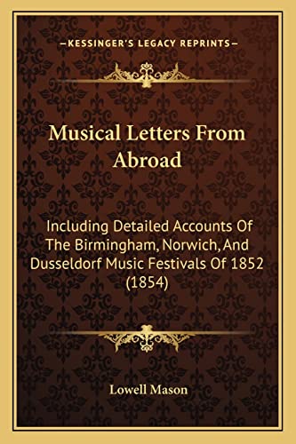 Musical Letters From Abroad: Including Detailed Accounts Of The Birmingham, Norwich, And Dusseldorf Music Festivals Of 1852 (1854) (9781164684015) by Mason, Lowell