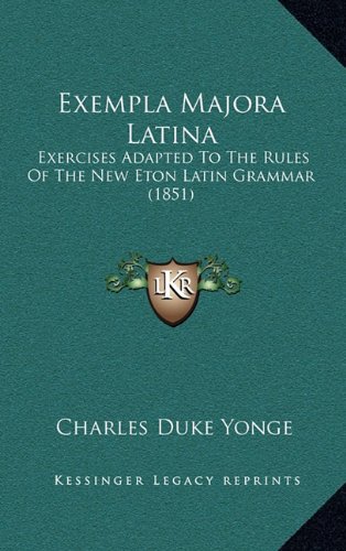 Exempla Majora Latina: Exercises Adapted To The Rules Of The New Eton Latin Grammar (1851) (9781164687542) by Yonge, Charles Duke