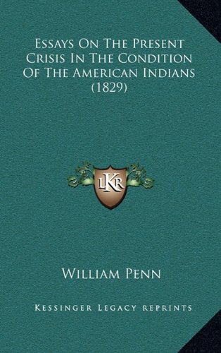 Essays on the Present Crisis in the Condition of the American Indians (1829) (9781164688389) by Penn, William