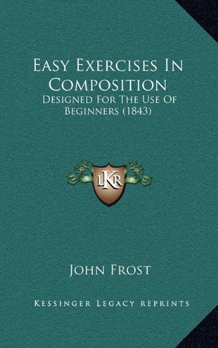 Easy Exercises In Composition: Designed For The Use Of Beginners (1843) (9781164690375) by Frost, John