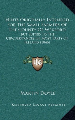 Hints Originally Intended For The Small Farmers Of The County Of Wexford: But Suited To The Circumstances Of Most Parts Of Ireland (1846) (9781164690566) by Doyle, Martin