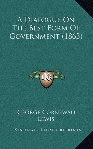 A Dialogue On The Best Form Of Government (1863) (9781164692751) by Lewis, George Cornewall