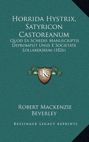 Horrida Hystrix, Satyricon Castoreanum: Quod Ex Schedis Manuscriptis Deprompsit Unus E Societate Lollardorum (1826) (9781164693536) by Beverley, Robert Mackenzie