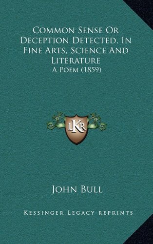 Common Sense Or Deception Detected, In Fine Arts, Science And Literature: A Poem (1859) (9781164696193) by Bull, John