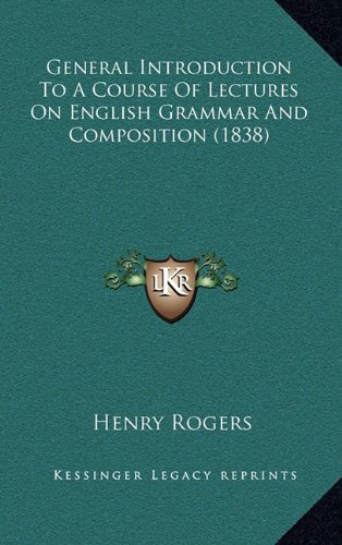 General Introduction To A Course Of Lectures On English Grammar And Composition (1838) (9781164697084) by Rogers, Henry