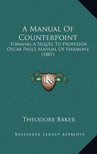 A Manual Of Counterpoint: Forming A Sequel To Professor Oscar Paul's Manual Of Harmony (1887) (9781164698098) by Baker, Theodore