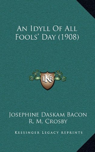 An Idyll Of All Fools' Day (1908) (9781164701569) by Bacon, Josephine Daskam