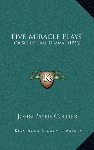Five Miracle Plays: Or Scriptural Dramas (1836) (9781164702511) by Collier, John Payne