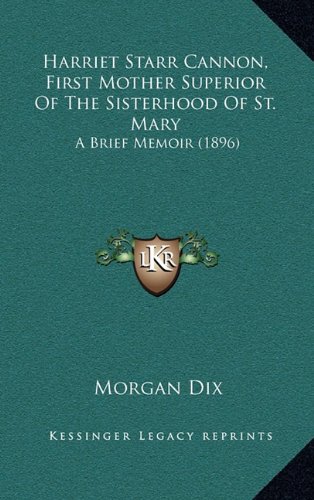 Harriet Starr Cannon, First Mother Superior Of The Sisterhood Of St. Mary: A Brief Memoir (1896) (9781164705505) by Dix, Morgan