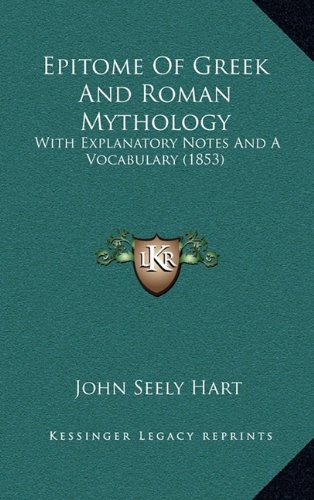 Epitome Of Greek And Roman Mythology: With Explanatory Notes And A Vocabulary (1853) (9781164706984) by Hart, John Seely