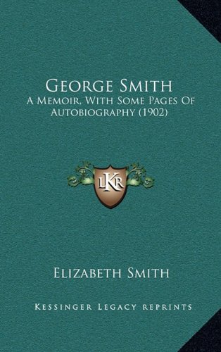 George Smith: A Memoir, With Some Pages Of Autobiography (1902) (9781164707080) by Smith, Elizabeth