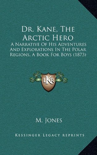 9781164711179: Dr. Kane, the Arctic Hero: A Narrative of His Adventures and Explorations in the Polar Regions, a Book for Boys (1873)