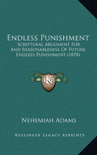 Endless Punishment: Scriptural Argument For And Reasonableness Of Future Endless Punishment (1878) (9781164711230) by Adams, Nehemiah