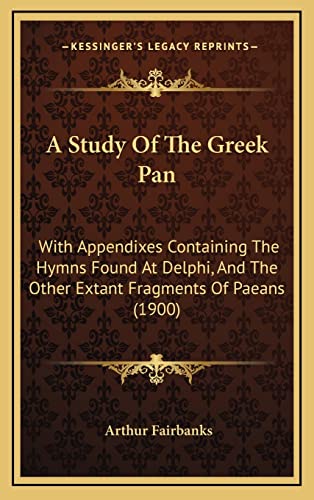 A Study of the Greek Pan: With Appendixes Containing the Hymns Found at Delphi, and the Other Extant Fragments of Paeans (1900) (9781164711728) by Fairbanks, Arthur