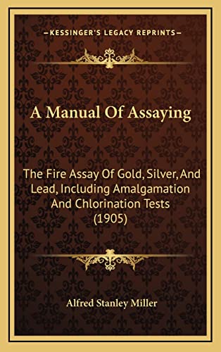 Stock image for A Manual of Assaying: The Fire Assay of Gold, Silver, and Lead, Including Amalgamation and Chlorination Tests (1905) for sale by THE SAINT BOOKSTORE