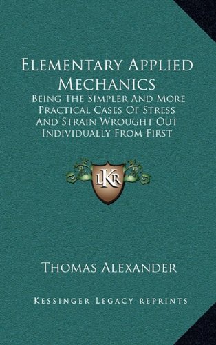 9781164716440: Elementary Applied Mechanics: Being the Simpler and More Practical Cases of Stress and Strain Wrought Out Individually from First Principles by Means of Elementary Mathematics (1880)