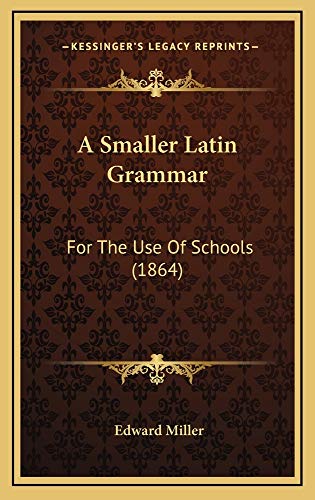 A Smaller Latin Grammar: For The Use Of Schools (1864) (9781164716884) by Miller, Edward