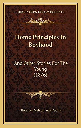 Home Principles In Boyhood: And Other Stories For The Young (1876) (9781164717676) by Thomas Nelson And Sons