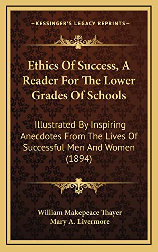 Ethics Of Success, A Reader For The Lower Grades Of Schools: Illustrated By Inspiring Anecdotes From The Lives Of Successful Men And Women (1894) (9781164726968) by Thayer, William Makepeace