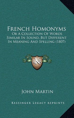 French Homonyms: Or A Collection Of Words Similar In Sound, But Different In Meaning And Spelling (1807) (9781164729440) by Martin, John