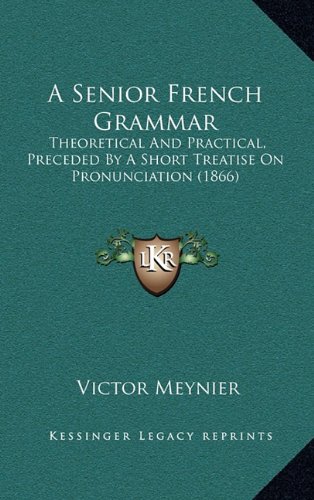 9781164733874: A Senior French Grammar: Theoretical And Practical, Preceded By A Short Treatise On Pronunciation (1866)