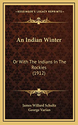 An Indian Winter: Or With The Indians In The Rockies (1912) (9781164734000) by Schultz, James Willard