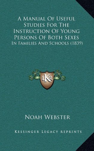 A Manual Of Useful Studies For The Instruction Of Young Persons Of Both Sexes: In Families And Schools (1839) (9781164737063) by Webster, Noah