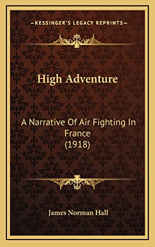 High Adventure: A Narrative Of Air Fighting In France (1918) (9781164737605) by Hall, James Norman