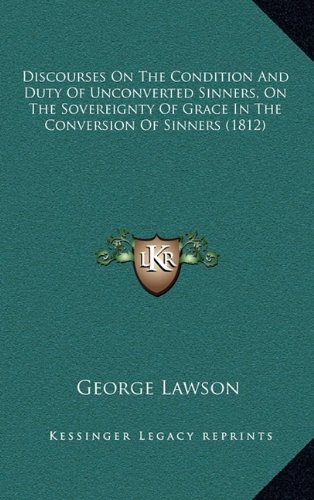 Discourses On The Condition And Duty Of Unconverted Sinners, On The Sovereignty Of Grace In The Conversion Of Sinners (1812) (9781164738220) by Lawson, George