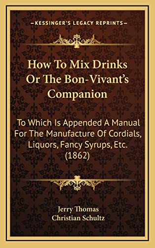 Stock image for How To Mix Drinks Or The Bon-Vivant's Companion: To Which Is Appended A Manual For The Manufacture Of Cordials, Liquors, Fancy Syrups, Etc. (1862) for sale by Lucky's Textbooks