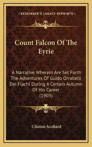 Count Falcon Of The Eyrie: A Narrative Wherein Are Set Forth The Adventures Of Guido Orrabelli Dei Flachi During A Certain Autumn Of His Career (1903) (9781164745624) by Scollard, Clinton