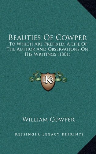 Beauties Of Cowper: To Which Are Prefixed, A Life Of The Author And Observations On His Writings (1801) (9781164747277) by Cowper, William