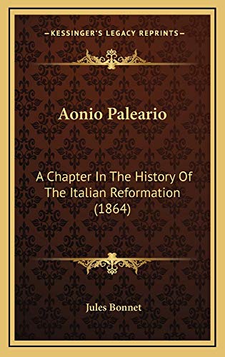 Aonio Paleario: A Chapter In The History Of The Italian Reformation (1864) (9781164747963) by Bonnet, Jules