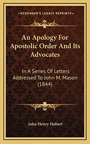 An Apology For Apostolic Order And Its Advocates: In A Series Of Letters Addressed To John M. Mason (1844) (9781164749417) by Hobart, John Henry